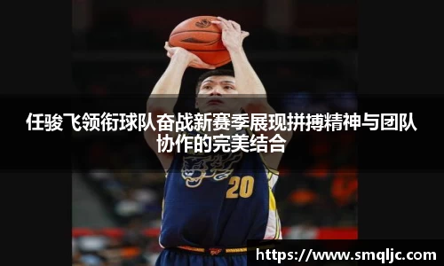 任骏飞领衔球队奋战新赛季展现拼搏精神与团队协作的完美结合