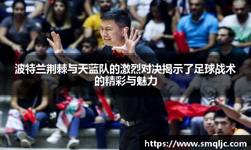 波特兰荆棘与天蓝队的激烈对决揭示了足球战术的精彩与魅力