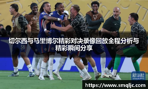 切尔西与马里博尔精彩对决录像回放全程分析与精彩瞬间分享